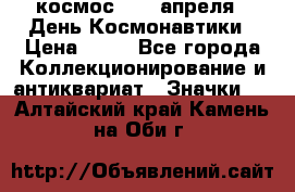 1.1) космос : 12 апреля - День Космонавтики › Цена ­ 49 - Все города Коллекционирование и антиквариат » Значки   . Алтайский край,Камень-на-Оби г.